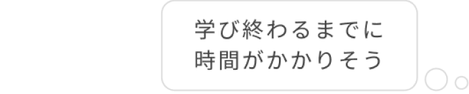 悩み:学び終わるまでに時間がかかりそう