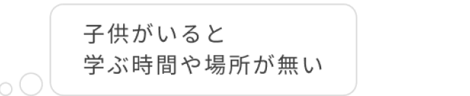 悩み:子供がいると学ぶ時間や場所がない